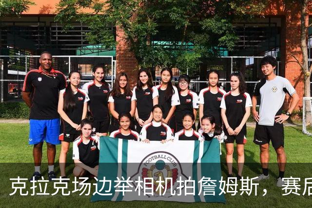 克拉克场边举相机拍詹姆斯，赛后获赠76人球衣