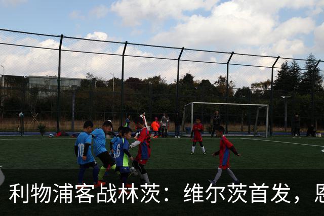 利物浦客战林茨：维尔茨首发，恩古莫哈、库马斯、尼奥尼出战