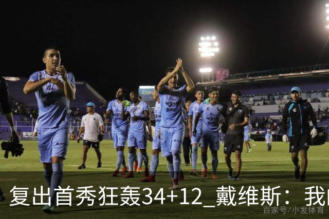 复出首秀狂轰34+12 戴维斯：我的目标是全勤打满82场