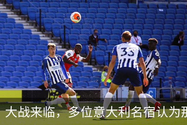 大战来临，多位意大利名宿认为那不勒斯比尤文更具竞争力