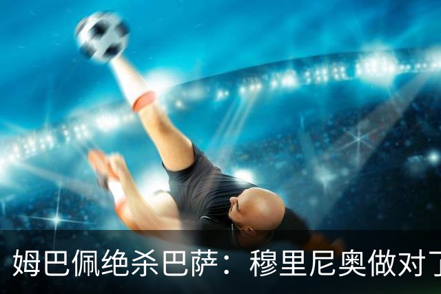 姆巴佩绝杀巴萨：穆里尼奥做对了什么