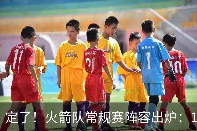 定了！火箭队常规赛阵容出炉：14人手握保障合同，双向合同增至3人