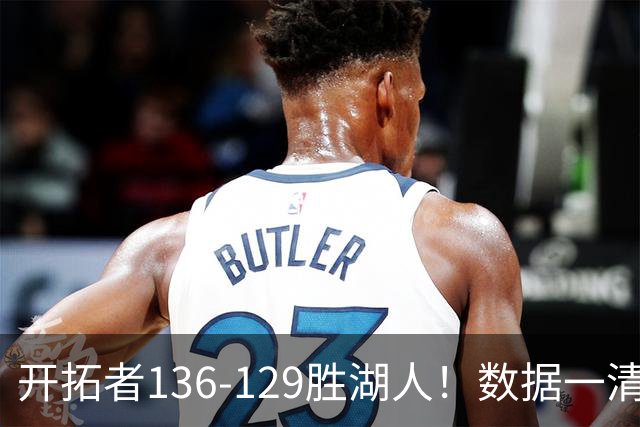 开拓者136-129胜湖人！数据一清二楚，不是利拉德，头号功臣是他
