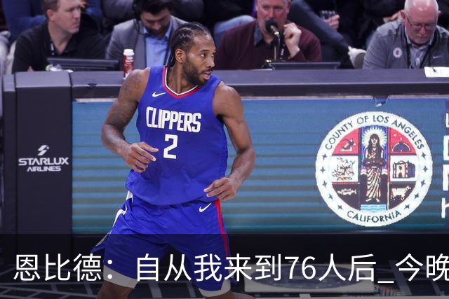 恩比德：自从我来到76人后 今晚的精彩程度能排进前五
