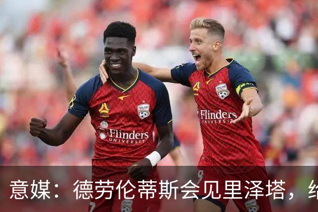 意媒：德劳伦蒂斯会见里泽塔，给那不勒斯标价20亿欧