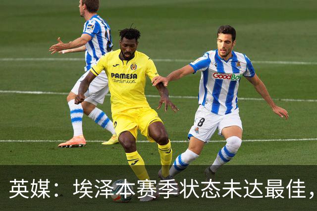 英媒：埃泽本赛季状态未达最佳，但助攻过人等数据表现更好