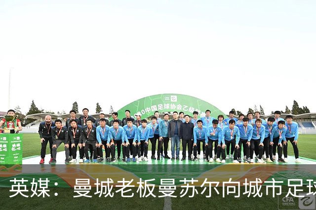 英媒：曼城老板曼苏尔向城市足球集团注资1亿英镑