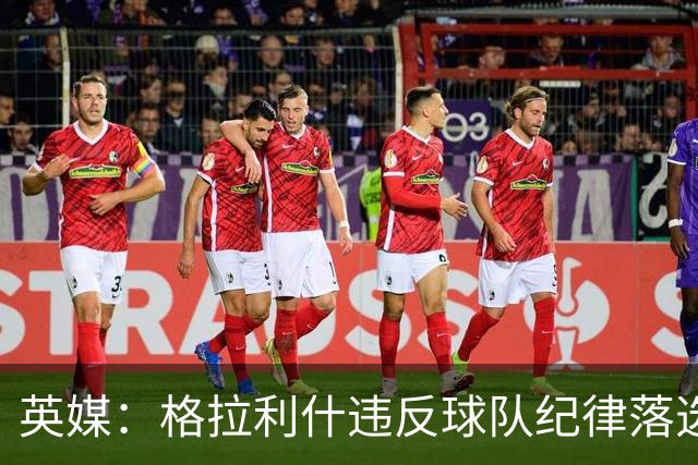 英媒：格拉利什违反球队纪律落选埃弗顿名单 他未经许可缺席训练
