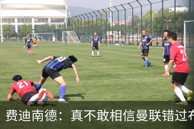费迪南德：真不敢相信曼联错过布阿迪，他在压力下显得如此冷静