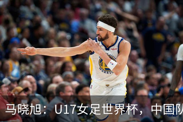 马晓旭：U17女足世界杯，中国队准备好了