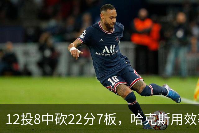 12投8中砍22分7板，哈克斯用效率回应"添头"标签