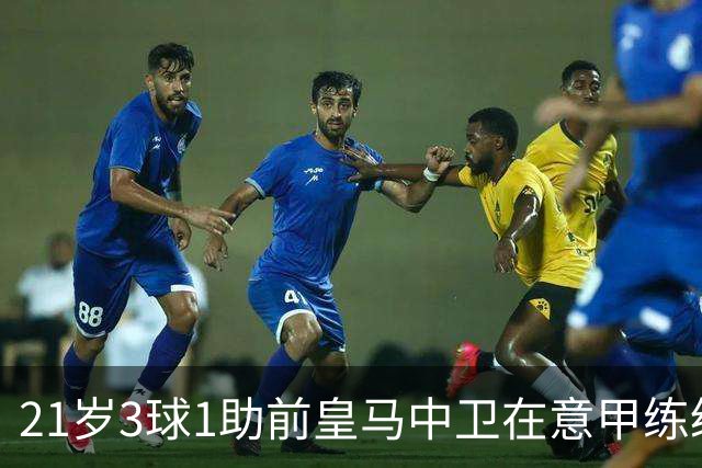 21岁3球1助前皇马中卫在意甲练级成功！皇马2027年夏窗必定回购