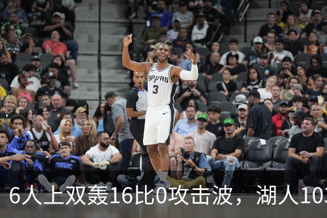 6人上双轰16比0攻击波，湖人103比87轻取快船