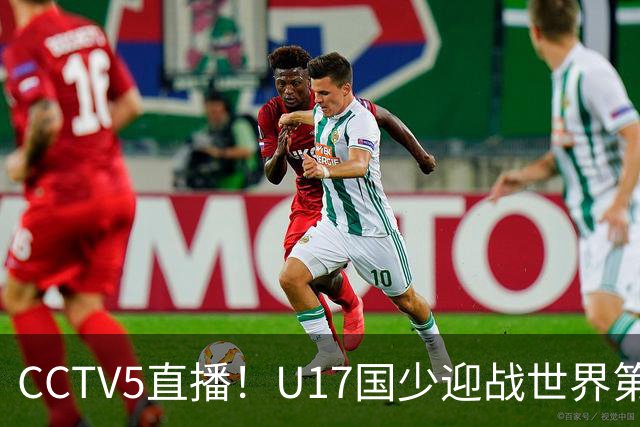 CCTV5直播！U17国少迎战世界第一，赵松源万项组“双核”，浮岛敏欲效仿佛得角