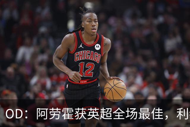 OD：阿劳霍获英超全场最佳，利物浦租借新援渐入佳境