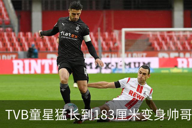 TVB童星猛长到183厘米变身帅哥！甩掉圆脸成为阳光型男